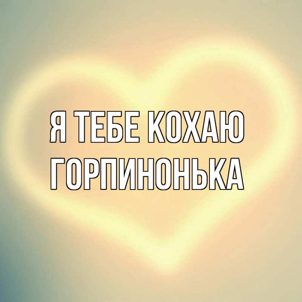 Открытка на каждый день з підписом, Горпинонька Я тебе кохаю сердце Прикольна листівка з побажанням онлайн скачати безкоштовно 