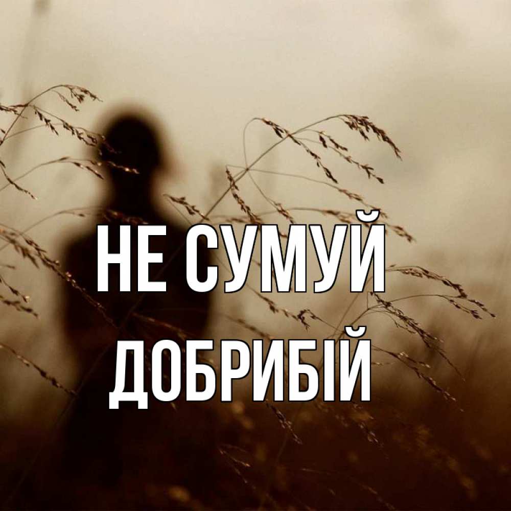 Открытка на каждый день з підписом, Добрибій Не сумуй грусть Прикольна листівка з побажанням онлайн скачати безкоштовно 
