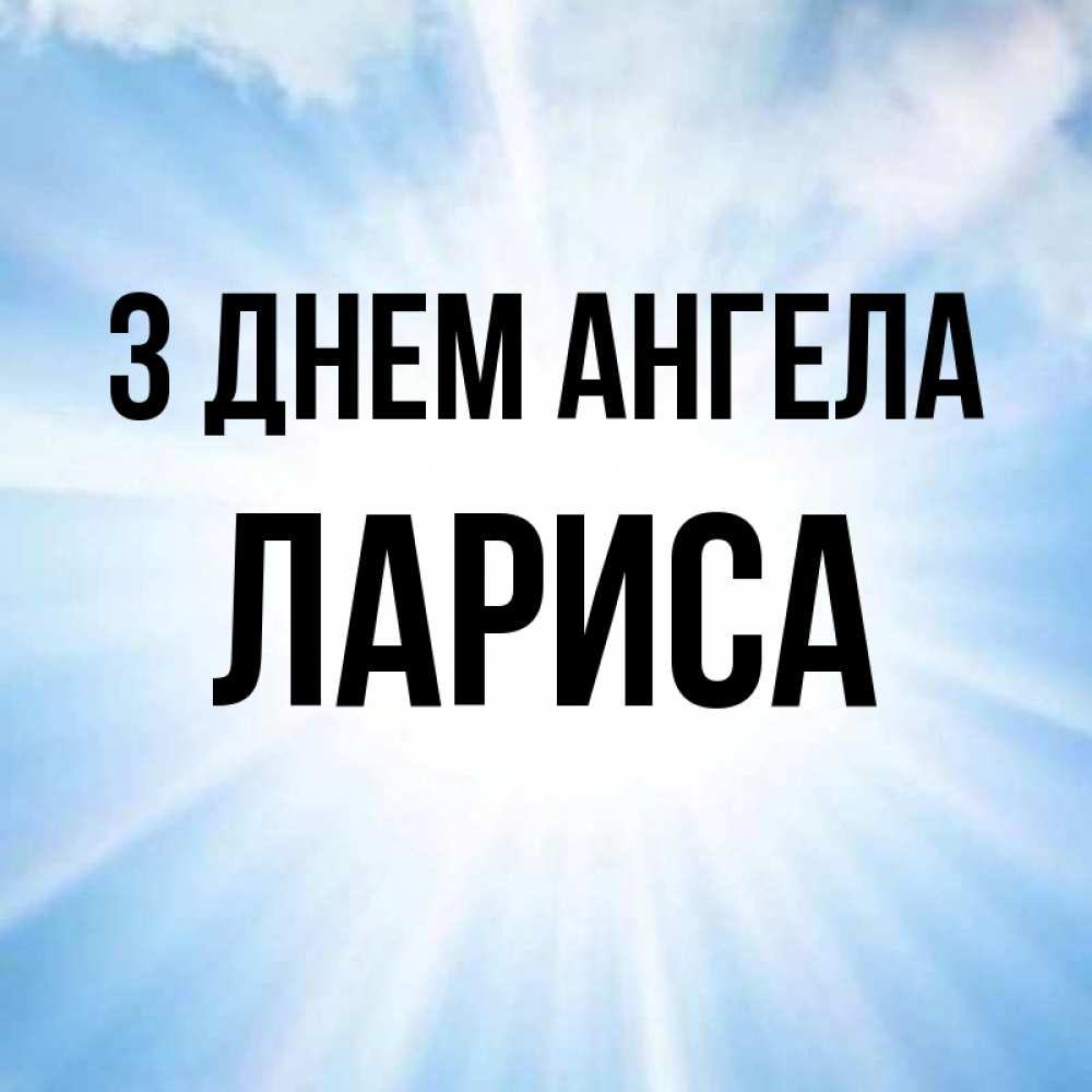 Открытка на каждый день з підписом, Лариса З Днем ангела свет небесный Прикольна листівка з побажанням онлайн скачати безкоштовно 