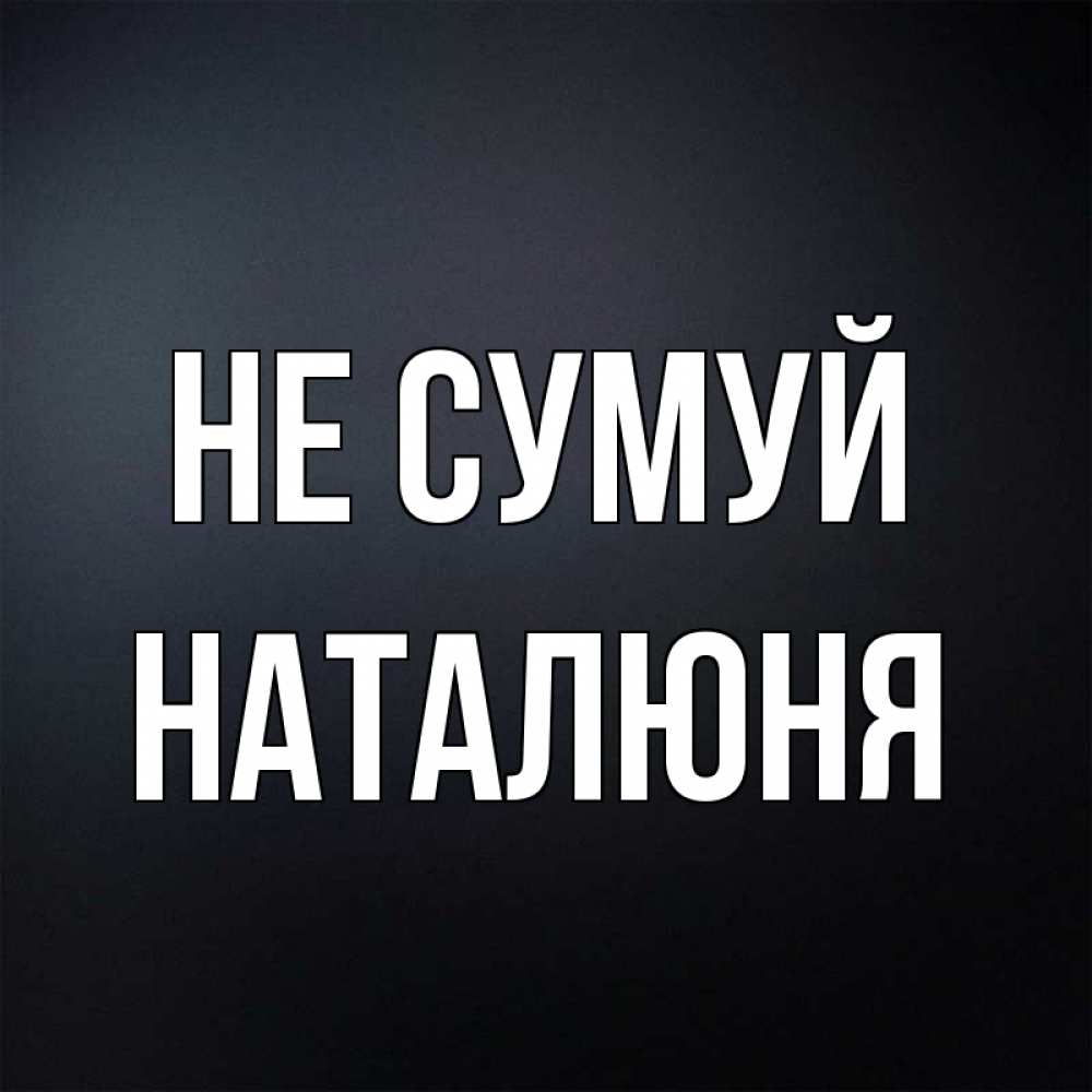 Открытка на каждый день з підписом, Наталюня Не сумуй Градиент серый Прикольна листівка з побажанням онлайн скачати безкоштовно 
