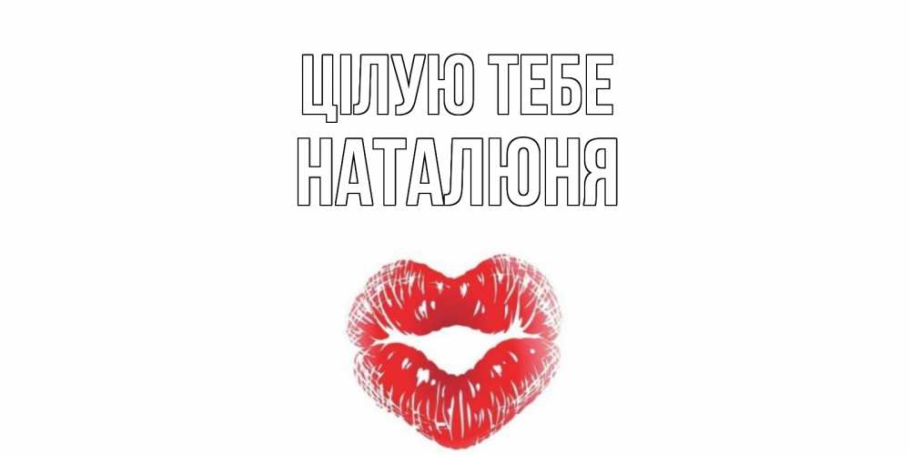 Открытка на каждый день з підписом, Наталюня Цілую тебе поцелуй Прикольна листівка з побажанням онлайн скачати безкоштовно 