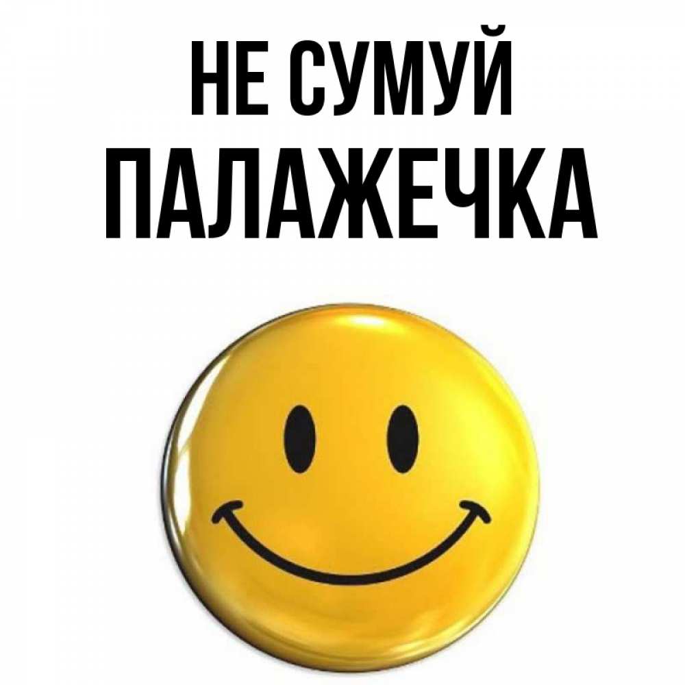 Открытка на каждый день з підписом, Палажечка Не сумуй желаем всем позитива Прикольна листівка з побажанням онлайн скачати безкоштовно 