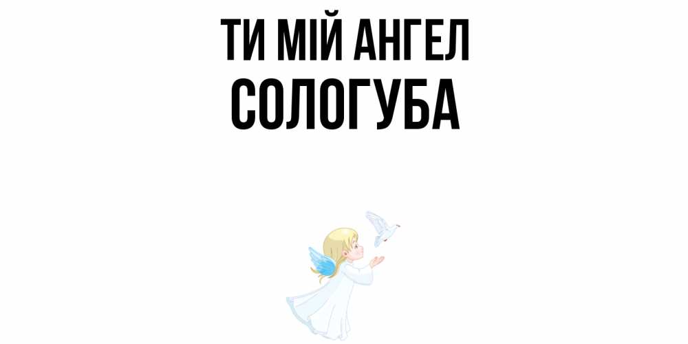 Открытка на каждый день з підписом, Сологуба Ти мій ангел ангел, голубь Прикольна листівка з побажанням онлайн скачати безкоштовно 