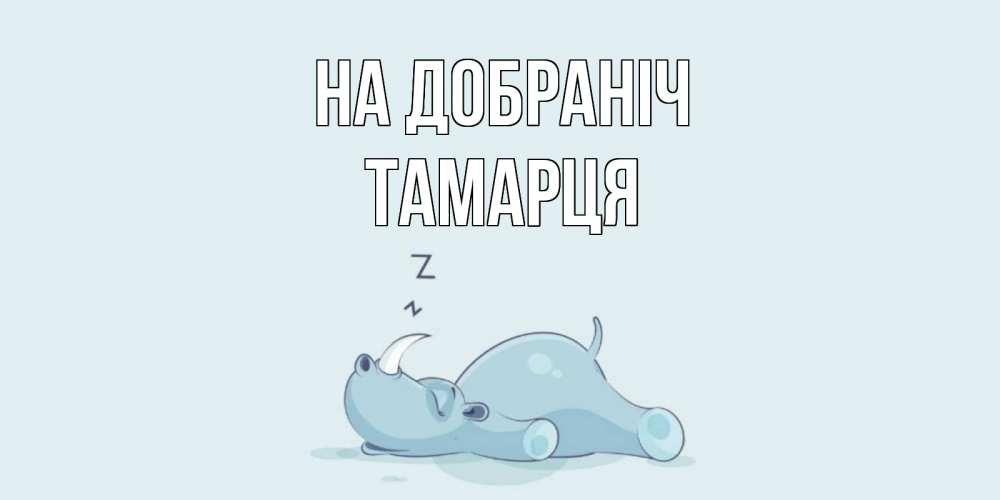 Открытка на каждый день з підписом, Тамарця На добраніч сладких снов с носорогом Прикольна листівка з побажанням онлайн скачати безкоштовно 