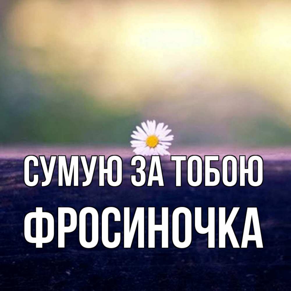 Открытка на каждый день з підписом, Фросиночка Сумую за тобою приходи в гости Прикольна листівка з побажанням онлайн скачати безкоштовно 