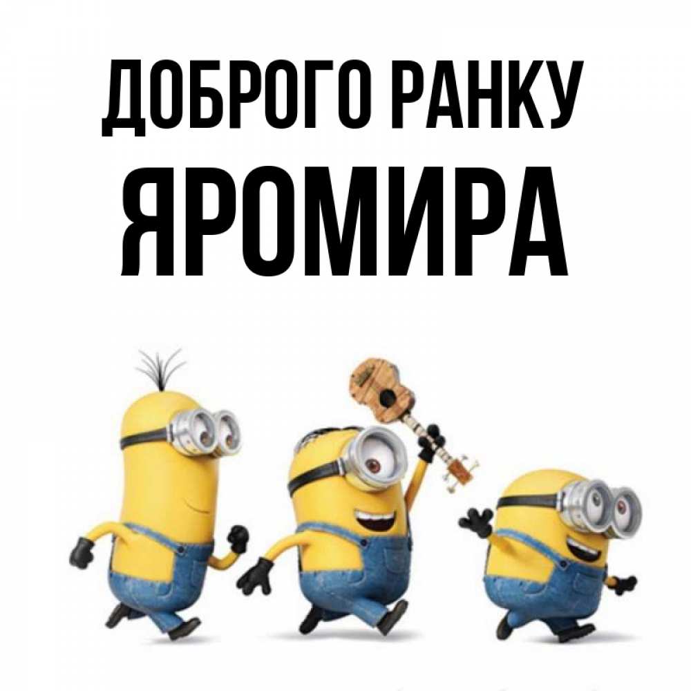 Открытка на каждый день з підписом, Яромира Доброго ранку миньоны и прекрасное утро Прикольна листівка з побажанням онлайн скачати безкоштовно 