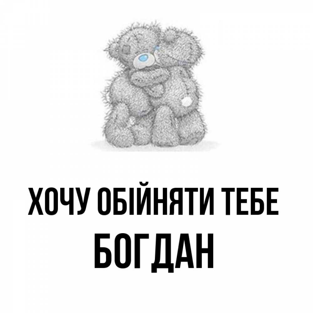 Открытка на каждый день з підписом, Богдан Хочу обійняти тебе два теддика Прикольна листівка з побажанням онлайн скачати безкоштовно 