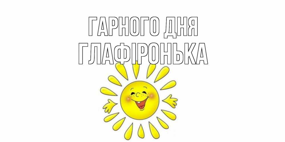 Открытка на каждый день з підписом, Глафіронька Гарного дня открытка на каждый день Прикольна листівка з побажанням онлайн скачати безкоштовно 