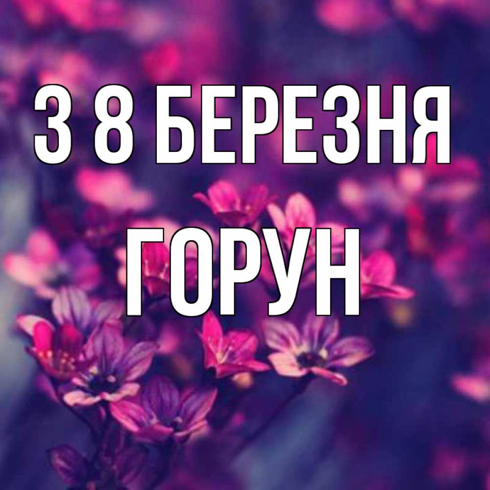 Открытка на каждый день з підписом, Горун З 8 БЕРЕЗНЯ небольшие цветы 1 Прикольна листівка з побажанням онлайн скачати безкоштовно 