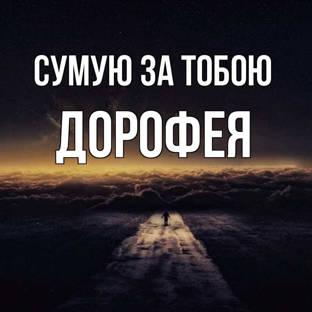 Открытка на каждый день з підписом, Дорофея Сумую за тобою идем Прикольна листівка з побажанням онлайн скачати безкоштовно 