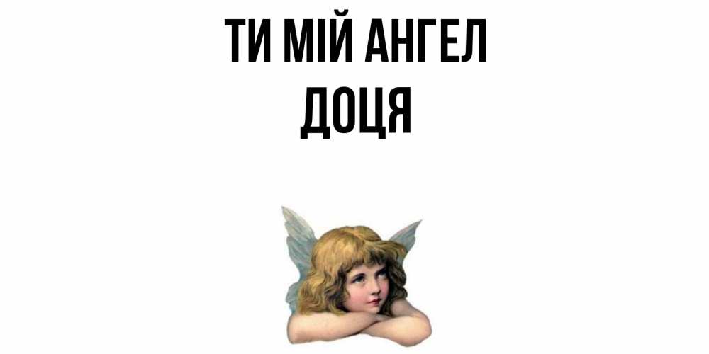 Открытка на каждый день з підписом, Доця Ти мій ангел ангел Прикольна листівка з побажанням онлайн скачати безкоштовно 