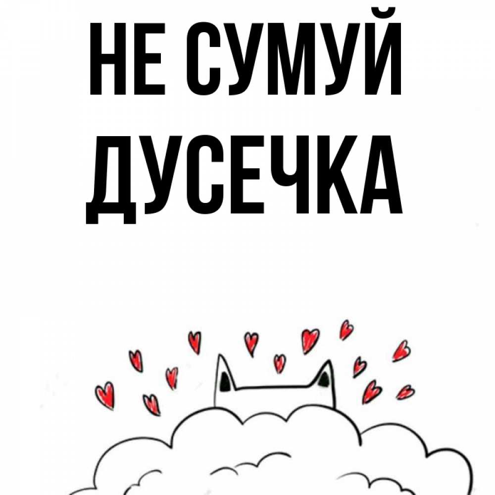 Открытка на каждый день з підписом, Дусечка Не сумуй облако и ушки котика с сердечками Прикольна листівка з побажанням онлайн скачати безкоштовно 
