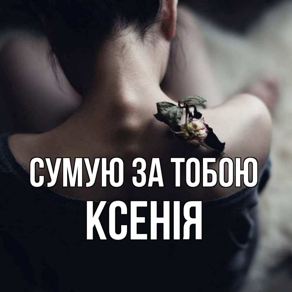 Открытка на каждый день з підписом, Ксенія Сумую за тобою засох цветок Прикольна листівка з побажанням онлайн скачати безкоштовно 