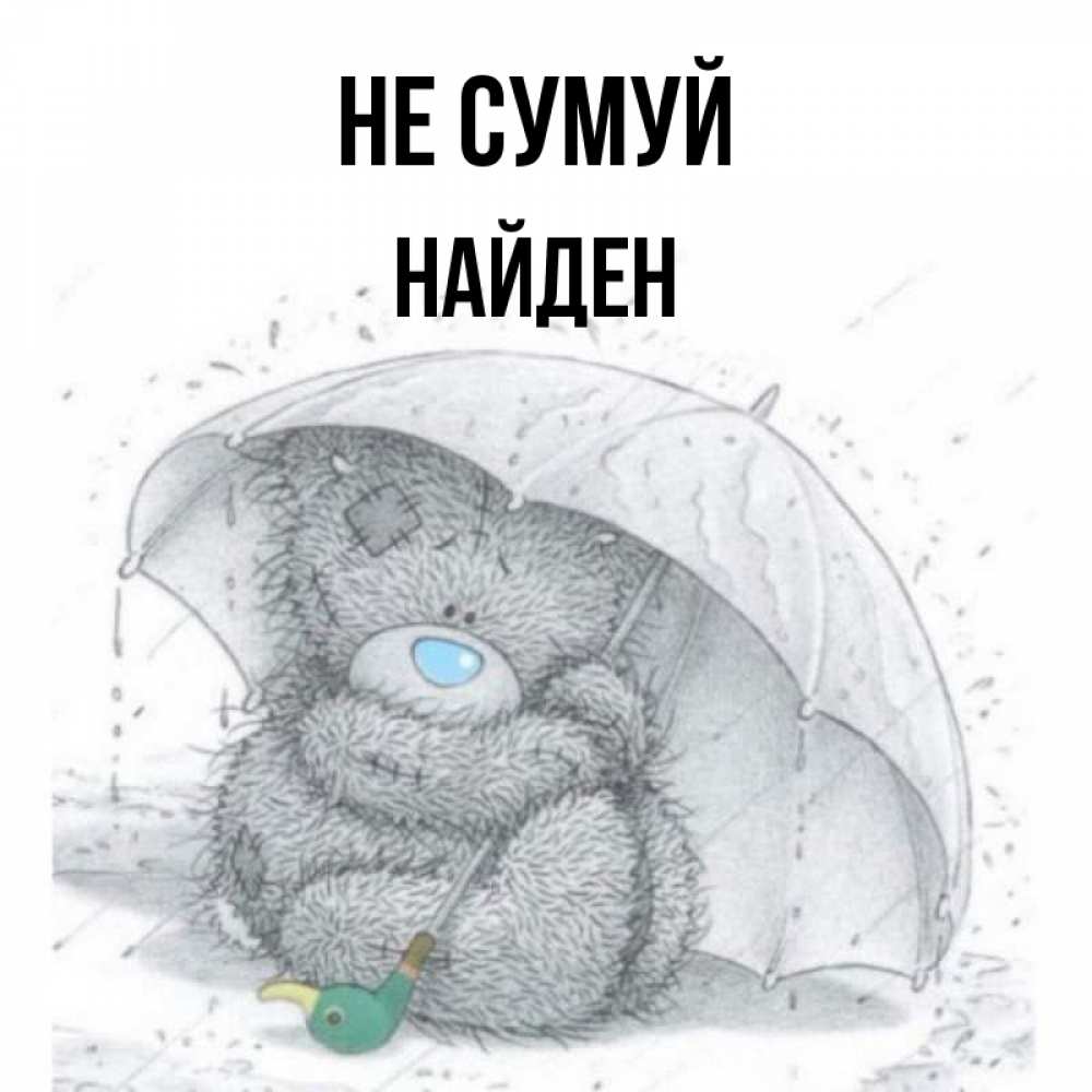 Открытка на каждый день з підписом, Найден Не сумуй спасите мишку Тедди Прикольна листівка з побажанням онлайн скачати безкоштовно 
