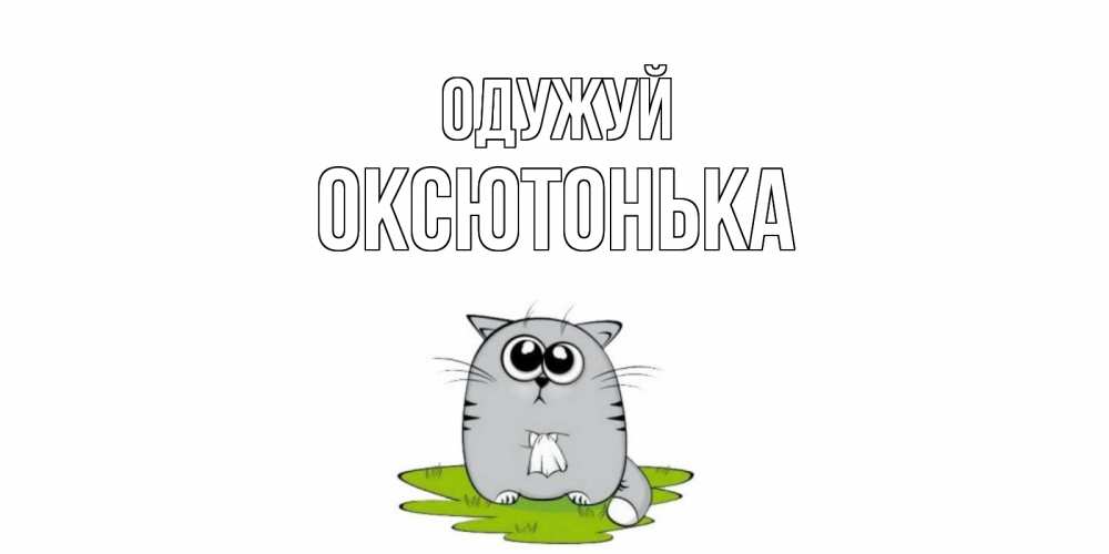 Открытка на каждый день з підписом, Оксютонька Одужуй кот и открытки про выздоровление Прикольна листівка з побажанням онлайн скачати безкоштовно 