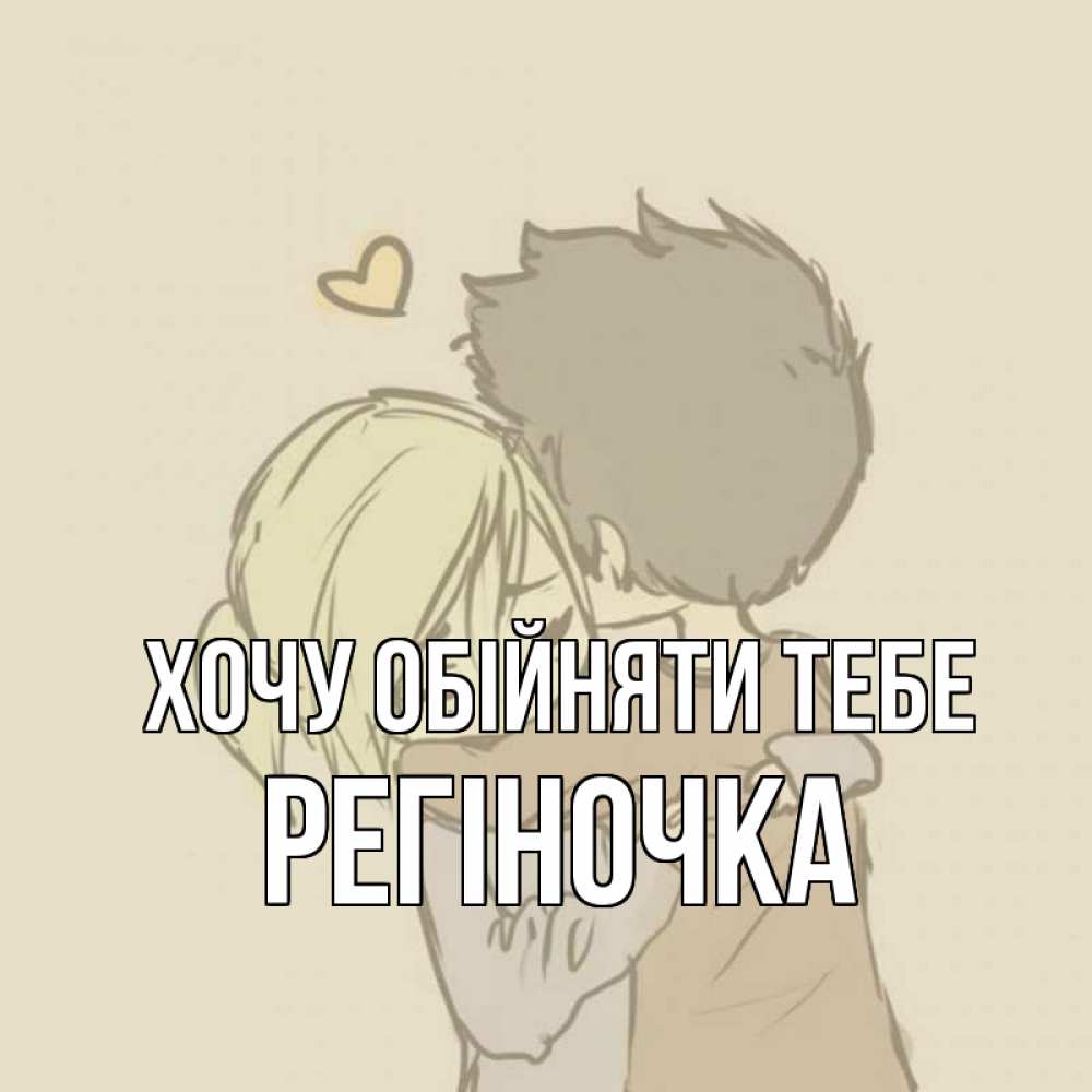 Открытка на каждый день з підписом, Регіночка Хочу обійняти тебе с сердечком рисунок Прикольна листівка з побажанням онлайн скачати безкоштовно 
