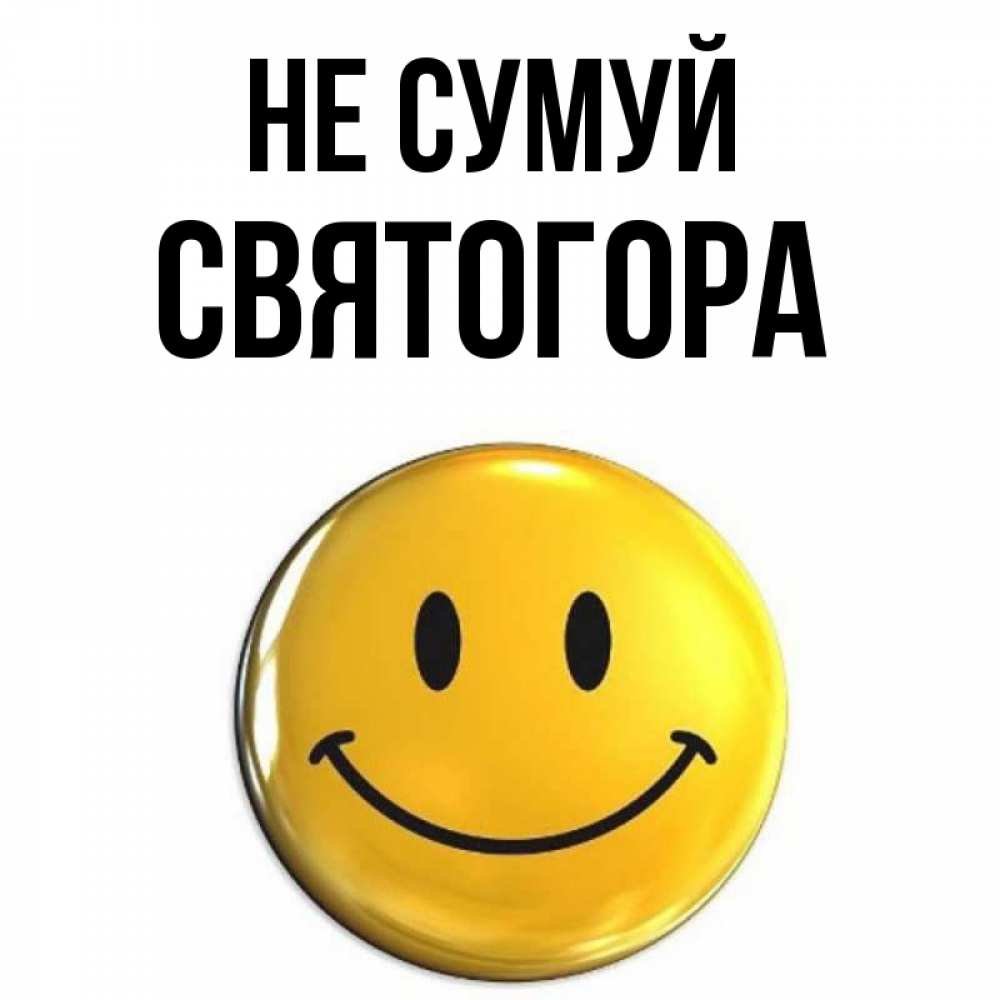 Открытка на каждый день з підписом, Святогора Не сумуй триде смайл Прикольна листівка з побажанням онлайн скачати безкоштовно 
