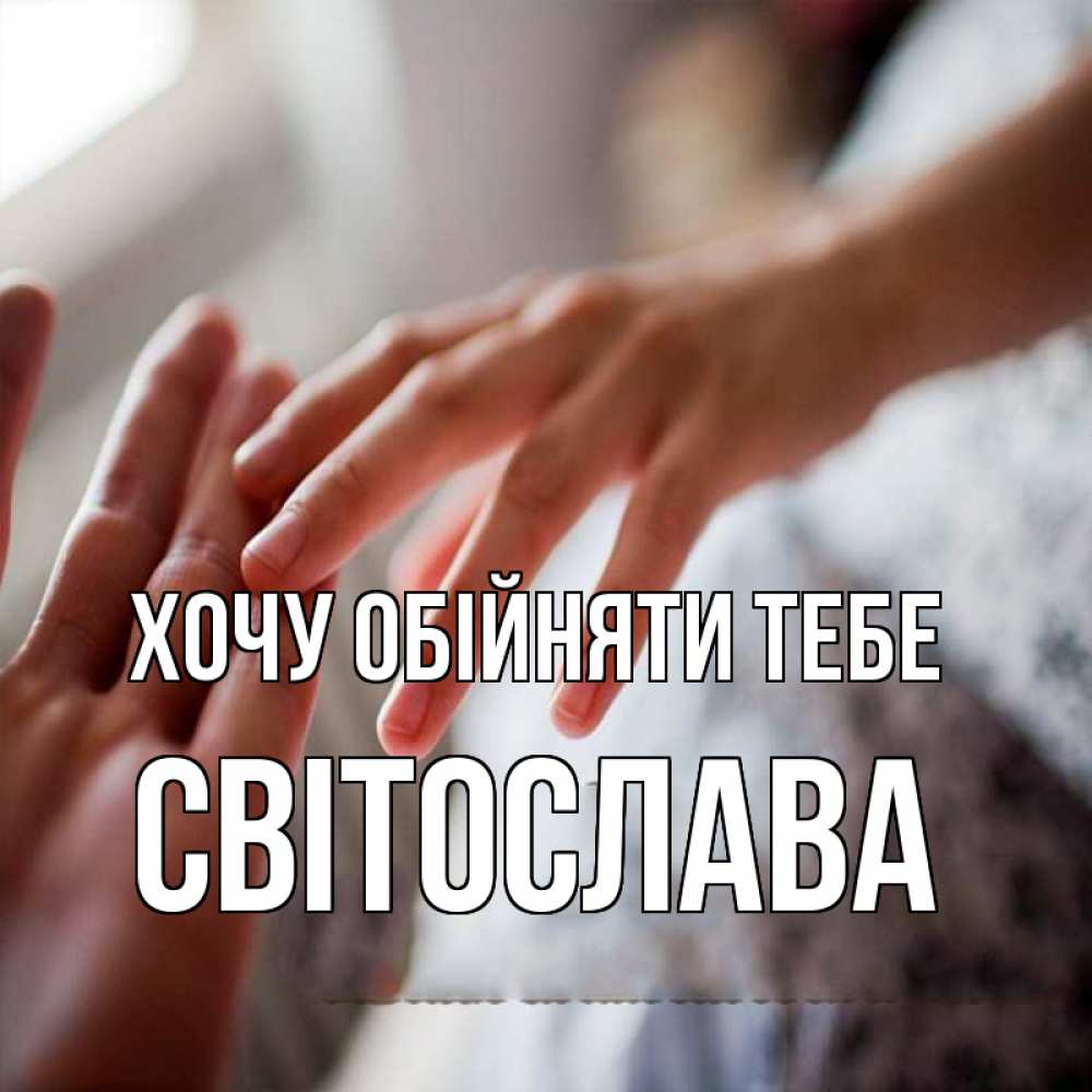 Открытка на каждый день з підписом, Світослава Хочу обійняти тебе прикосновение Прикольна листівка з побажанням онлайн скачати безкоштовно 
