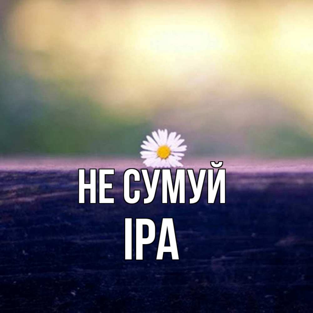 Открытка на каждый день з підписом, Іра Не сумуй красота Прикольна листівка з побажанням онлайн скачати безкоштовно 