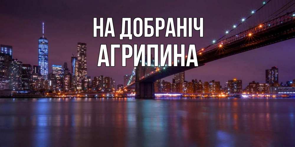 Открытка на каждый день з підписом, Агрипина На добраніч ночной мост Прикольна листівка з побажанням онлайн скачати безкоштовно 