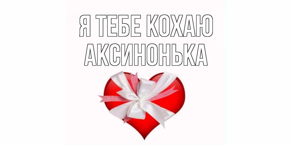 Открытка на каждый день з підписом, Аксинонька Я тебе кохаю сердце, ленты, бантик Прикольна листівка з побажанням онлайн скачати безкоштовно 