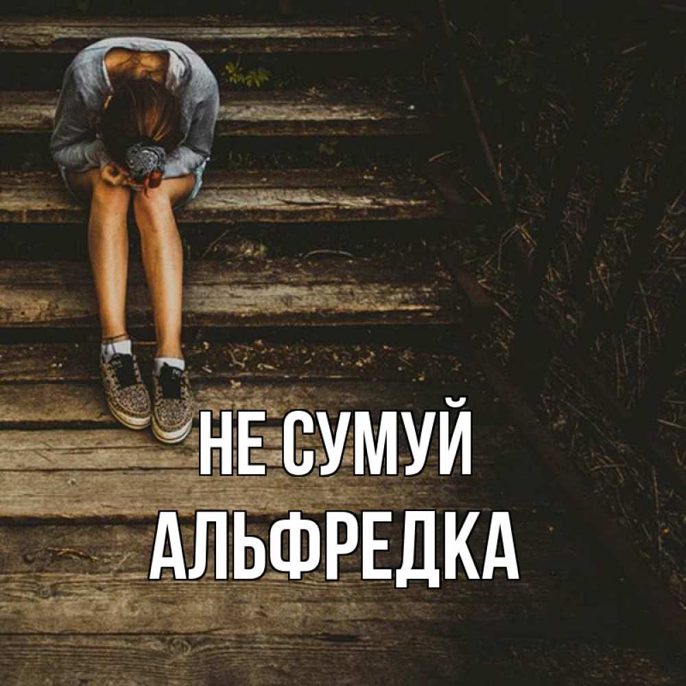 Открытка на каждый день з підписом, Альфредка Не сумуй девушка сидит на деревянных ступеньках Прикольна листівка з побажанням онлайн скачати безкоштовно 