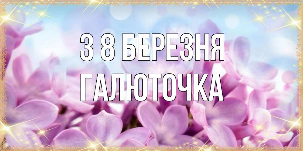 Открытка на каждый день з підписом, Галюточка З 8 БЕРЕЗНЯ открытка на международный женский день с цветами Прикольна листівка з побажанням онлайн скачати безкоштовно 
