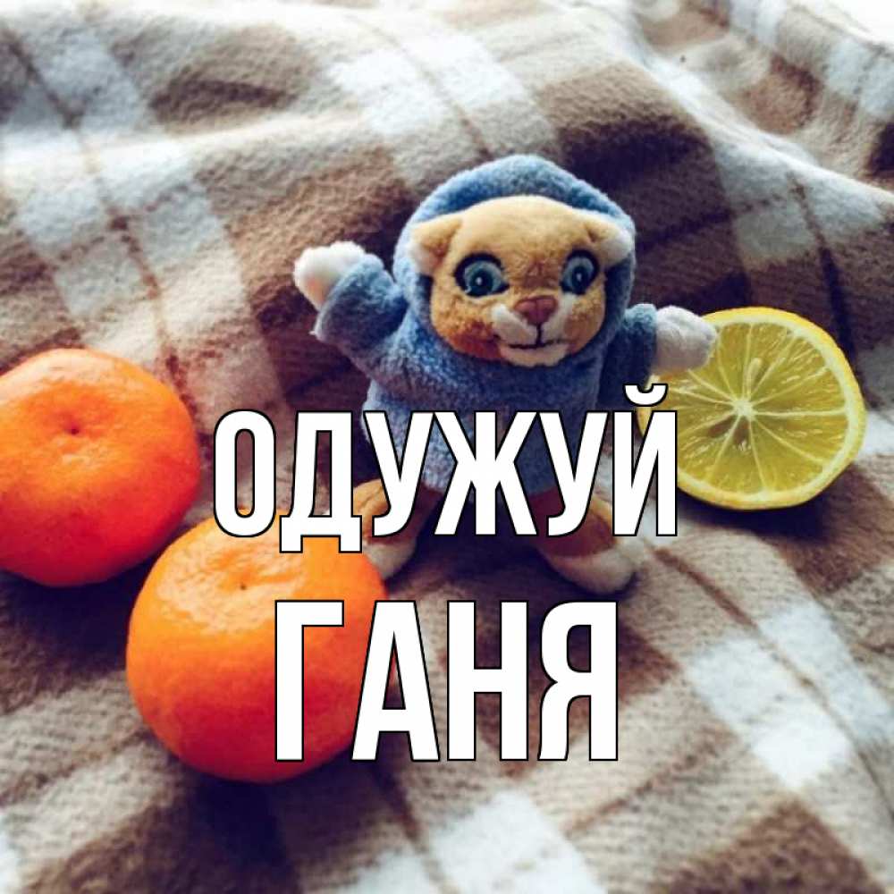 Открытка на каждый день з підписом, Ганя Одужуй вот тебе апельсинка и лимон Прикольна листівка з побажанням онлайн скачати безкоштовно 