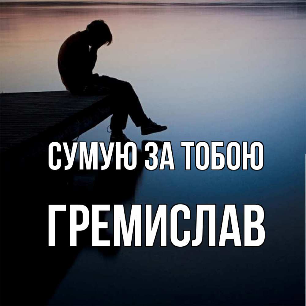 Открытка на каждый день з підписом, Гремислав Сумую за тобою печаль Прикольна листівка з побажанням онлайн скачати безкоштовно 
