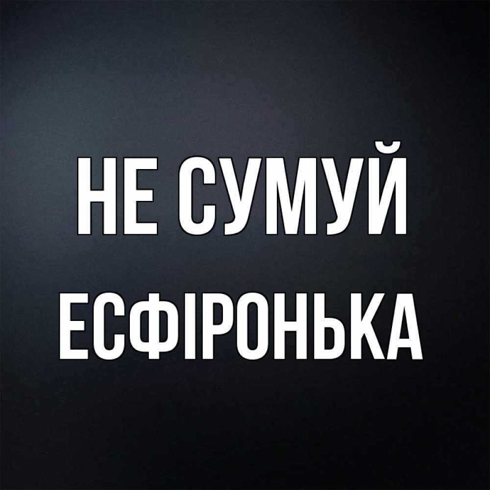 Открытка на каждый день з підписом, Есфіронька Не сумуй Градиент серый Прикольна листівка з побажанням онлайн скачати безкоштовно 