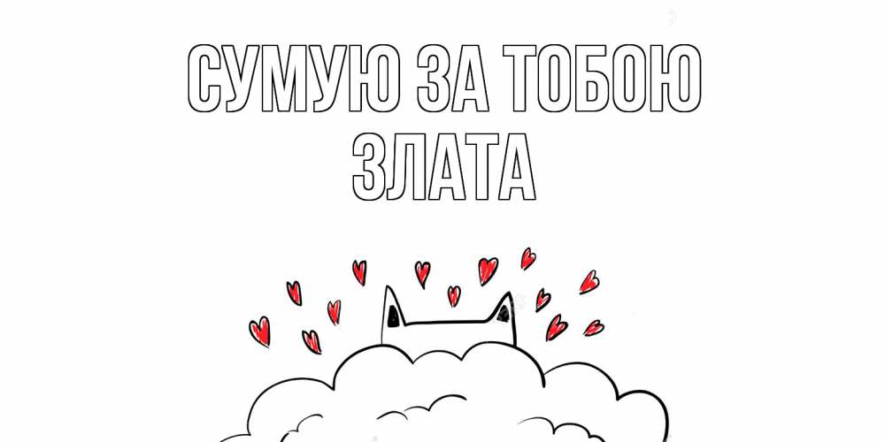 Открытка на каждый день з підписом, Злата Сумую за тобою котик скучает по тебе очень с сердечками Прикольна листівка з побажанням онлайн скачати безкоштовно 