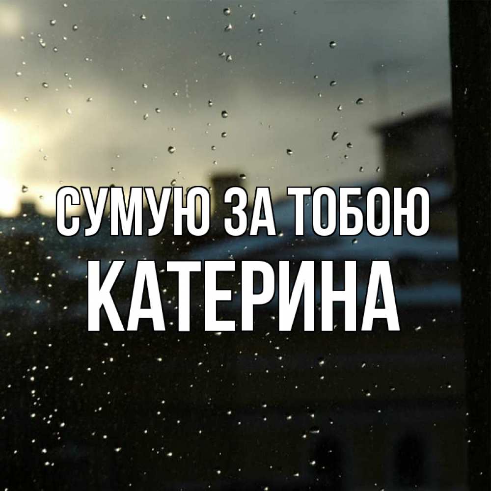 Открытка на каждый день з підписом, Катерина Сумую за тобою капли на стекле Прикольна листівка з побажанням онлайн скачати безкоштовно 