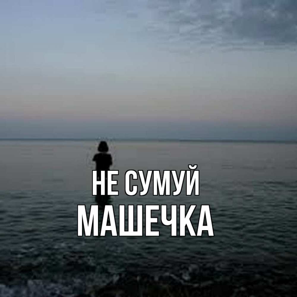 Открытка на каждый день з підписом, Машечка Не сумуй девушка Прикольна листівка з побажанням онлайн скачати безкоштовно 