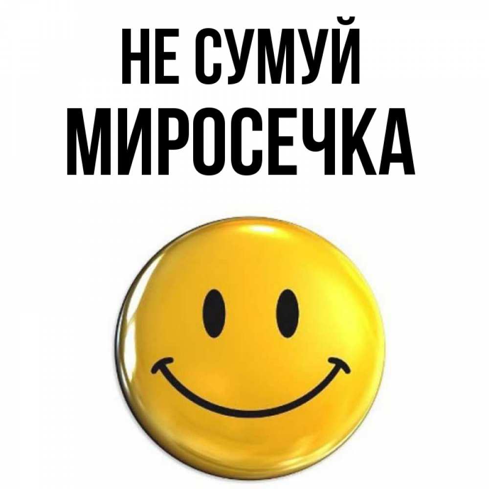 Открытка на каждый день з підписом, Миросечка Не сумуй триде смайл Прикольна листівка з побажанням онлайн скачати безкоштовно 