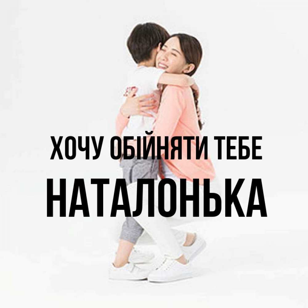 Открытка на каждый день з підписом, Наталонька Хочу обійняти тебе соскучилась по сыну Прикольна листівка з побажанням онлайн скачати безкоштовно 