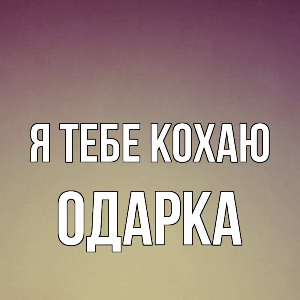 Открытка на каждый день з підписом, Одарка Я тебе кохаю для любимой Прикольна листівка з побажанням онлайн скачати безкоштовно 