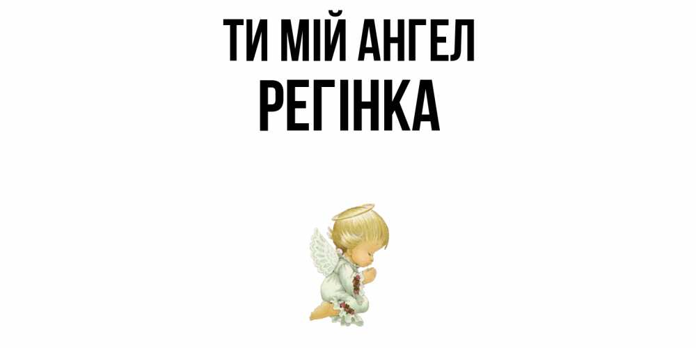 Открытка на каждый день з підписом, Регінка Ти мій ангел ангел Прикольна листівка з побажанням онлайн скачати безкоштовно 