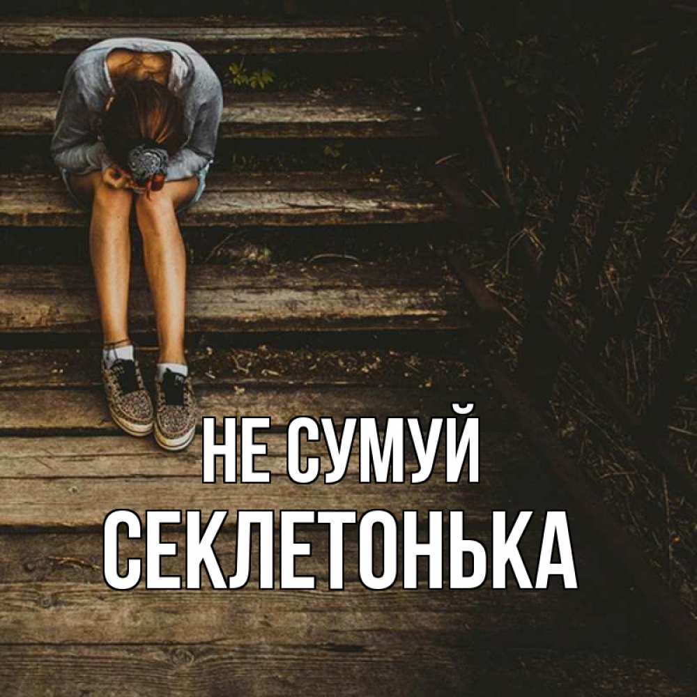 Открытка на каждый день з підписом, Секлетонька Не сумуй девушка сидит на деревянных ступеньках Прикольна листівка з побажанням онлайн скачати безкоштовно 