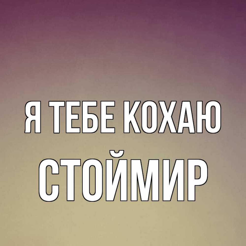 Открытка на каждый день з підписом, Стоймир Я тебе кохаю для любимой Прикольна листівка з побажанням онлайн скачати безкоштовно 