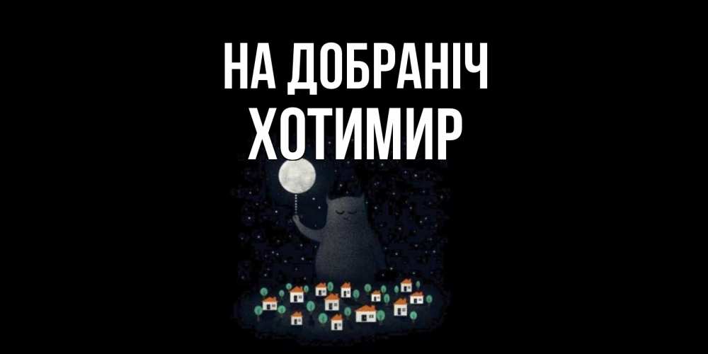 Открытка на каждый день з підписом, Хотимир На добраніч кот,луна, ночь, звезды Прикольна листівка з побажанням онлайн скачати безкоштовно 