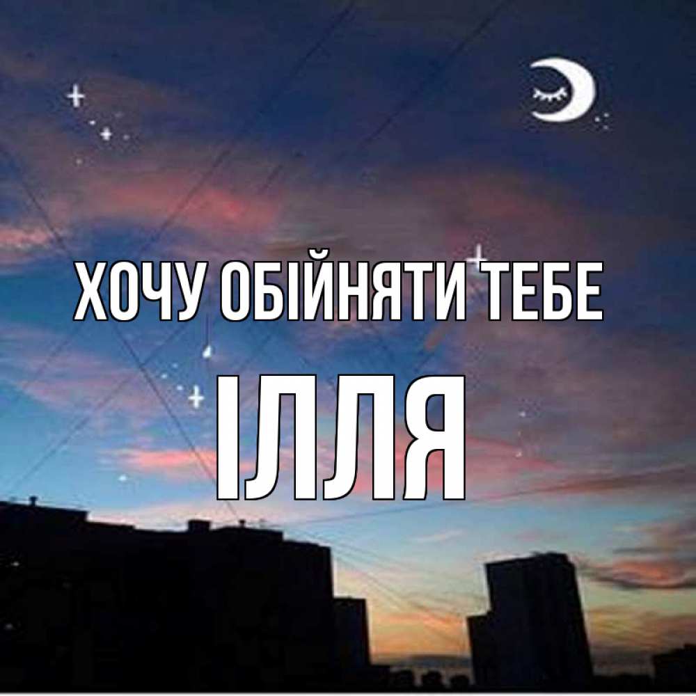 Открытка на каждый день з підписом, Ілля Хочу обійняти тебе звездное небо Прикольна листівка з побажанням онлайн скачати безкоштовно 