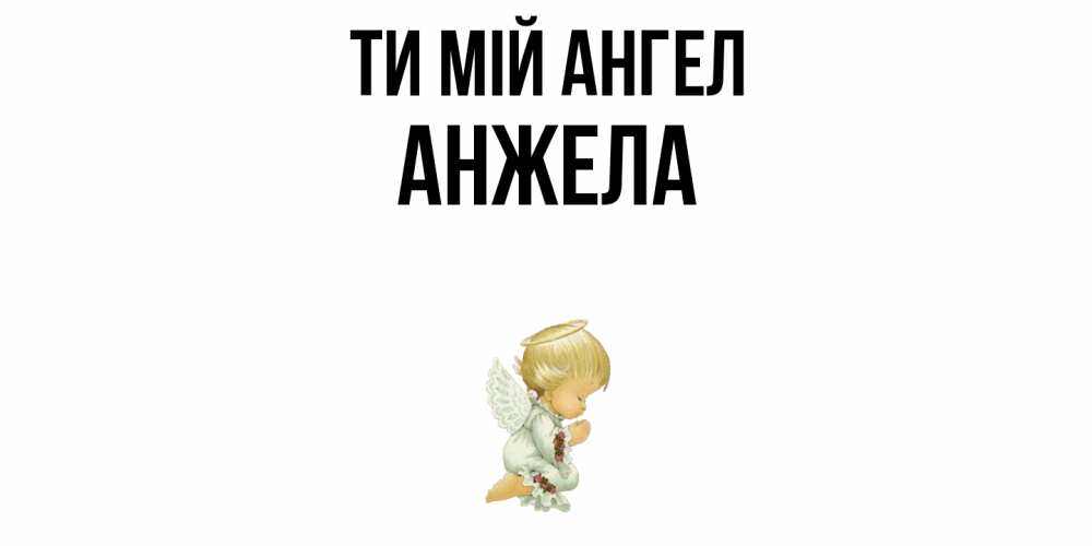 Открытка на каждый день з підписом, Анжела Ти мій ангел ангел Прикольна листівка з побажанням онлайн скачати безкоштовно 