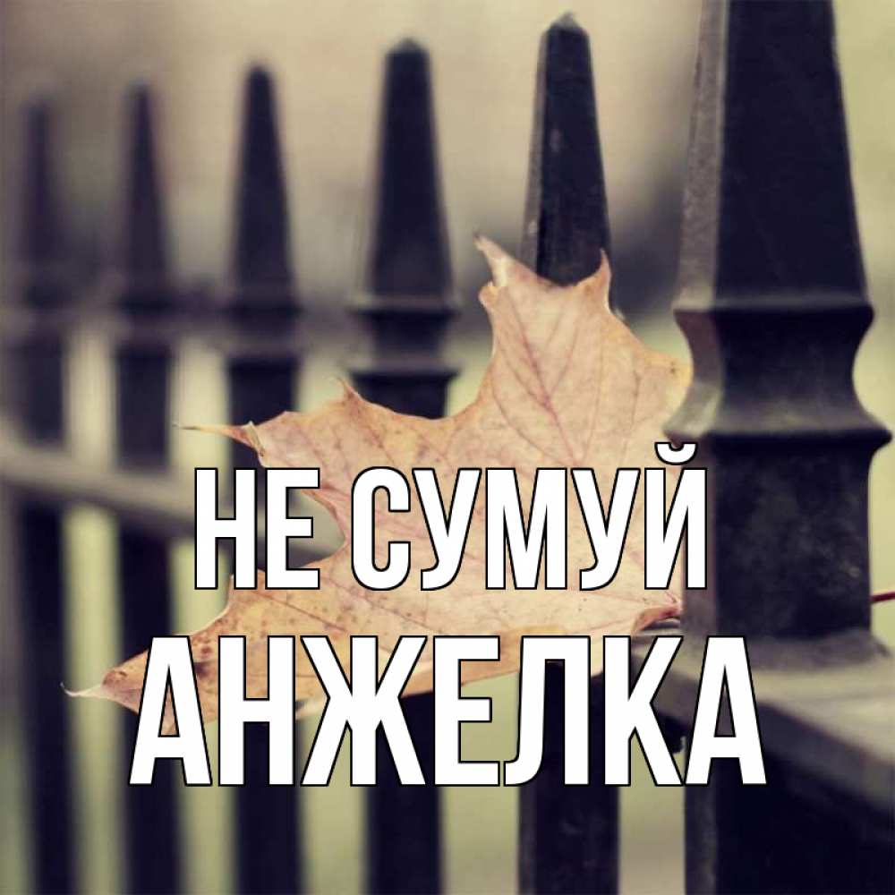 Открытка на каждый день з підписом, Анжелка Не сумуй лист клена Прикольна листівка з побажанням онлайн скачати безкоштовно 