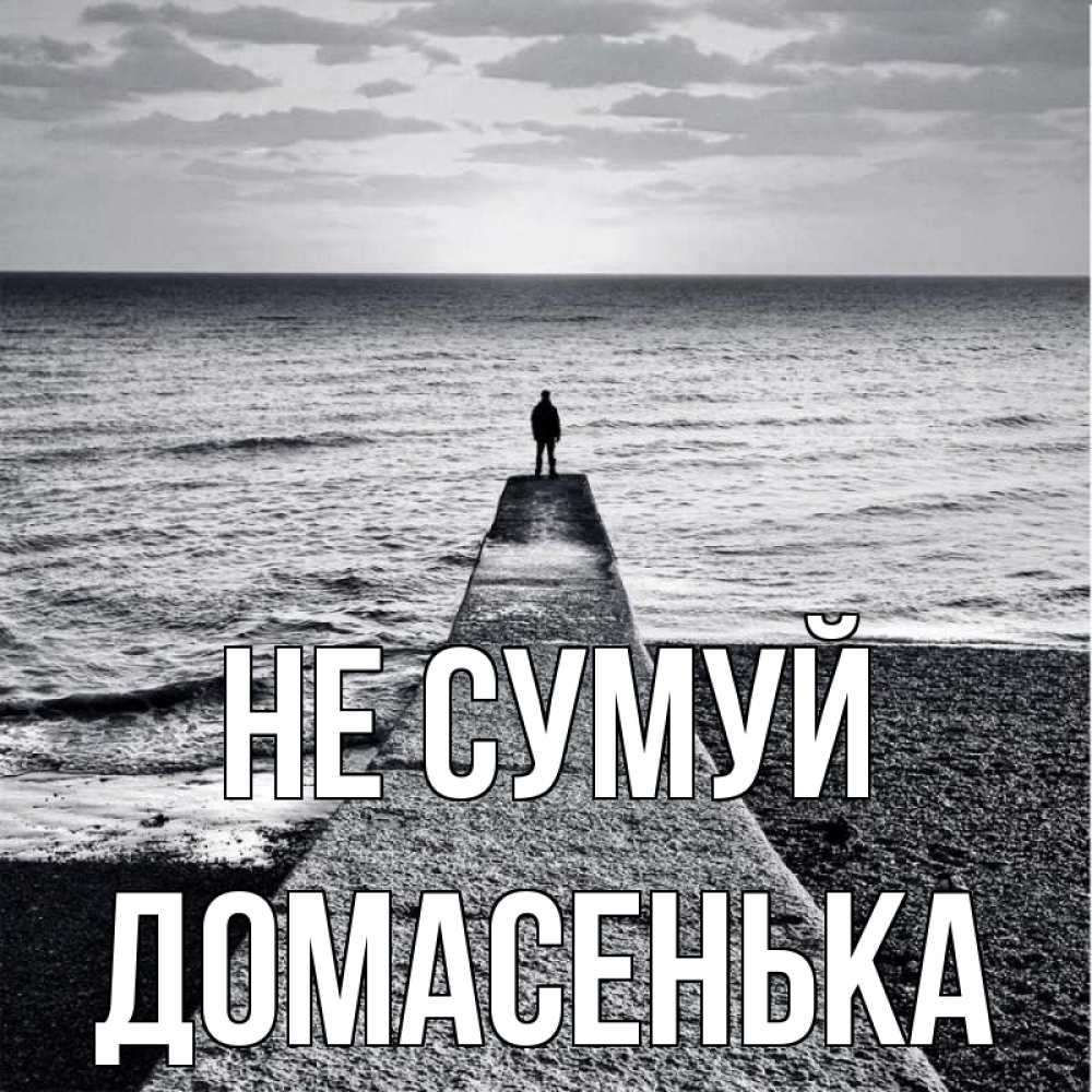 Открытка на каждый день з підписом, Домасенька Не сумуй море Прикольна листівка з побажанням онлайн скачати безкоштовно 