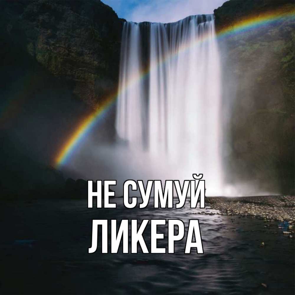 Открытка на каждый день з підписом, Ликера Не сумуй речка и  огромный водопад Прикольна листівка з побажанням онлайн скачати безкоштовно 