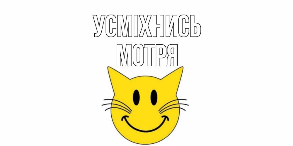 Открытка на каждый день з підписом, Мотря Усміхнись кот, улыбка Прикольна листівка з побажанням онлайн скачати безкоштовно 