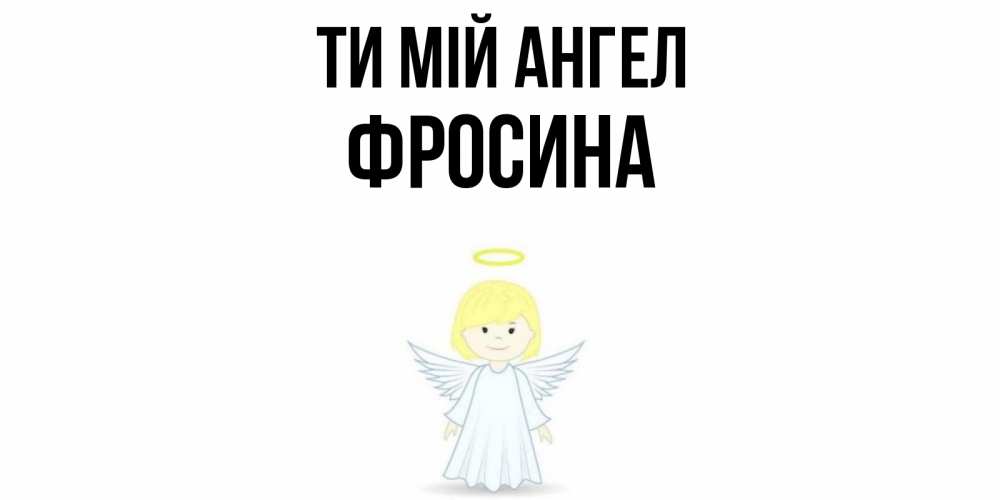 Открытка на каждый день з підписом, Фросина Ти мій ангел ангел Прикольна листівка з побажанням онлайн скачати безкоштовно 