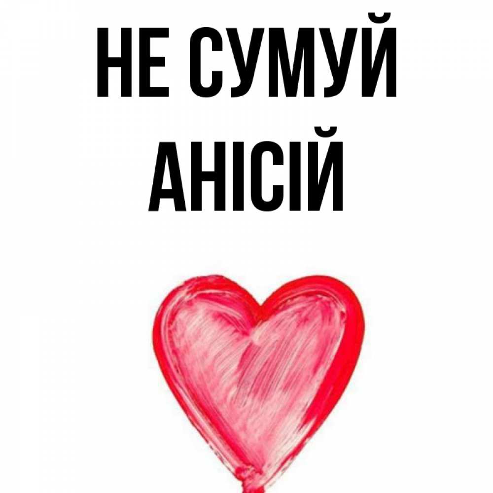 Открытка на каждый день з підписом, Анісій Не сумуй сердечко Прикольна листівка з побажанням онлайн скачати безкоштовно 