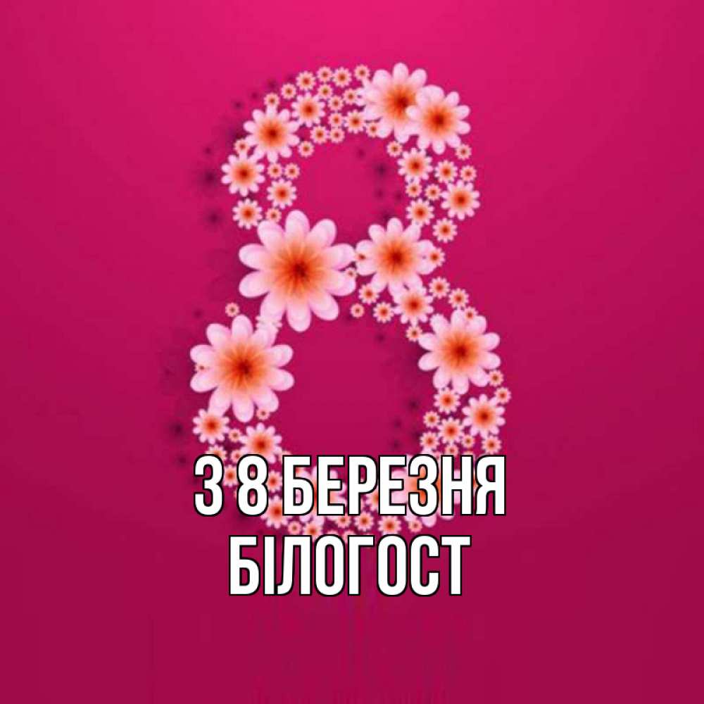 Открытка на каждый день з підписом, Білогост З 8 БЕРЕЗНЯ цветы в виде цифры восемь Прикольна листівка з побажанням онлайн скачати безкоштовно 