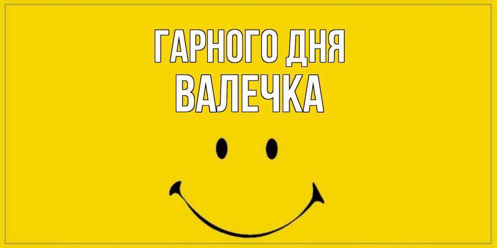 Открытка на каждый день з підписом, Валечка Гарного дня улыбка Прикольна листівка з побажанням онлайн скачати безкоштовно 